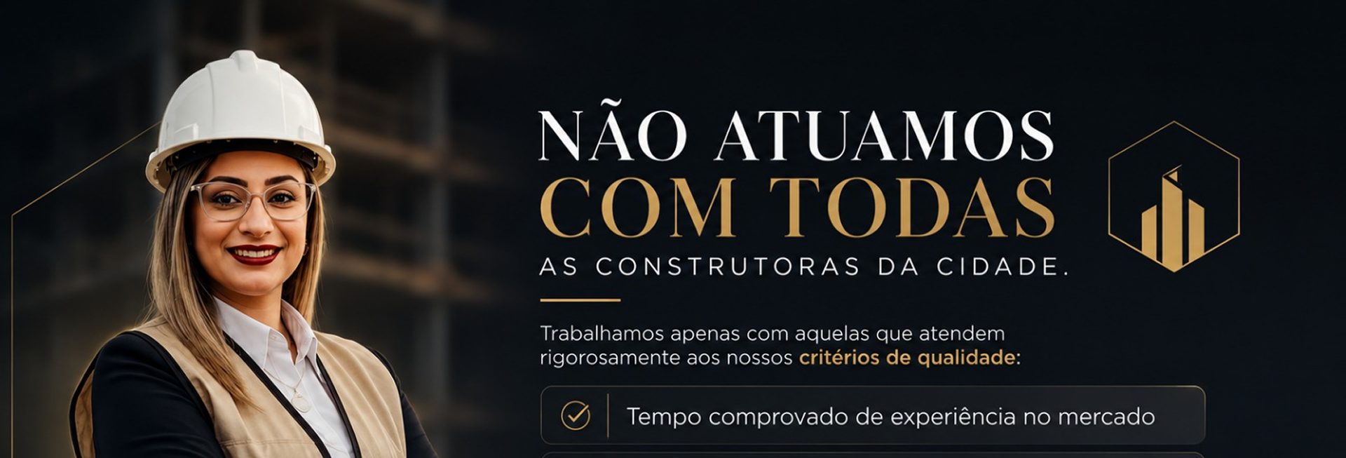 Não atuamos com todas as construtoras da cidade. Trabalhamos apenas com aquelas que atendem rigorosamente aos nossos critérios de qualidade.